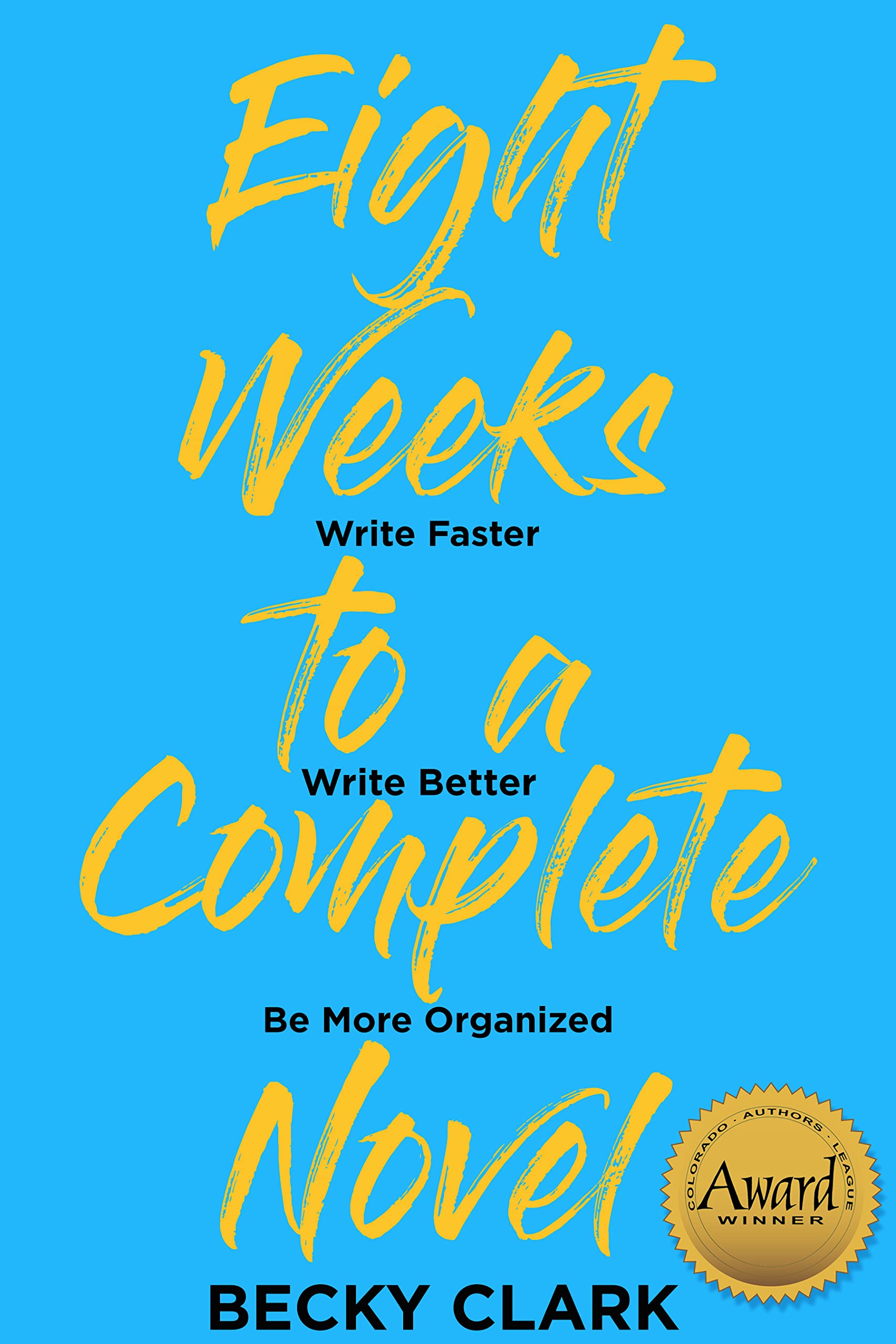 Eight Weeks to a Complete Novel: Write Faster, Write Better, Be More Organized