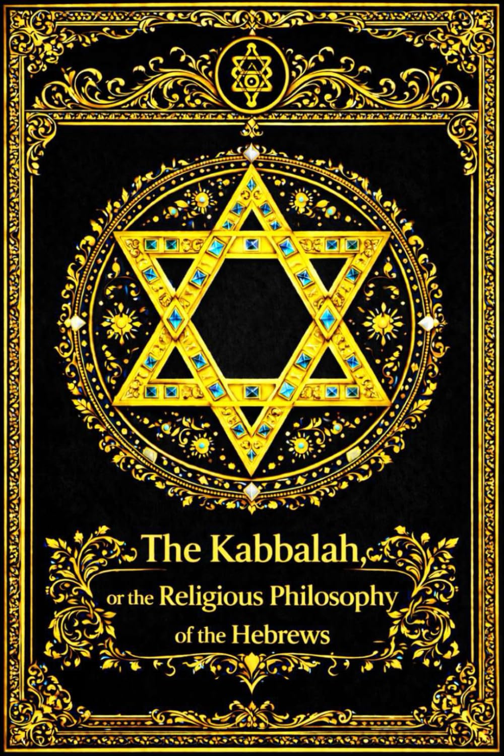 The Kabbalah, or the Religious Philosophy of the Hebrews : An Esoteric and Doctrinal Exposition of the Ancient Mystical Traditions of Israel, ... the Nature of the Soul, and the Hidden Wisdom