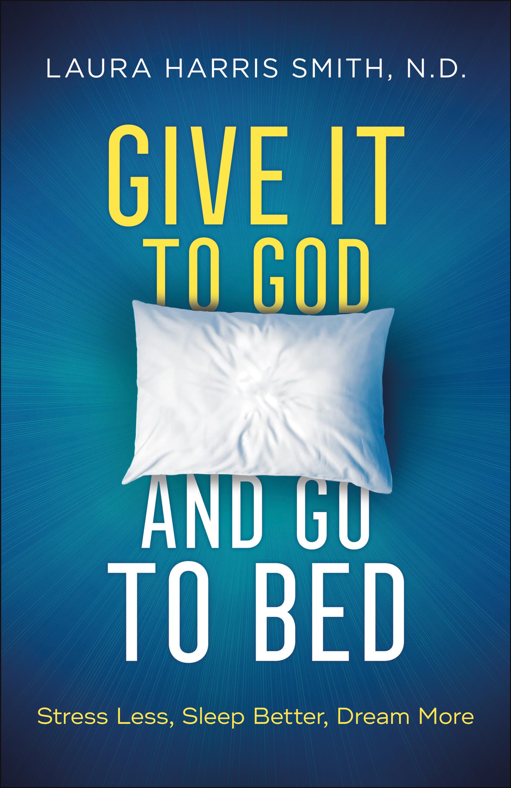 Give It to God and Go to Bed: Stress Less, Sleep Better, Dream More