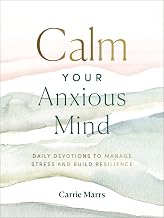 Calm Your Anxious Mind: Daily Devotions to Manage Stress and Build Resilience (A 365-Day Devotional to Help You Embrace Peace and Wellness and Leave Behind Worry and Anxiety)