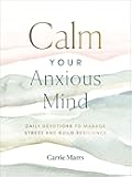 Calm Your Anxious Mind: Daily Devotions to Manage Stress and Build Resilience (A 365-Day Devotional to Help You Embrace Peace and Wellness and Leave Behind Worry and Anxiety)