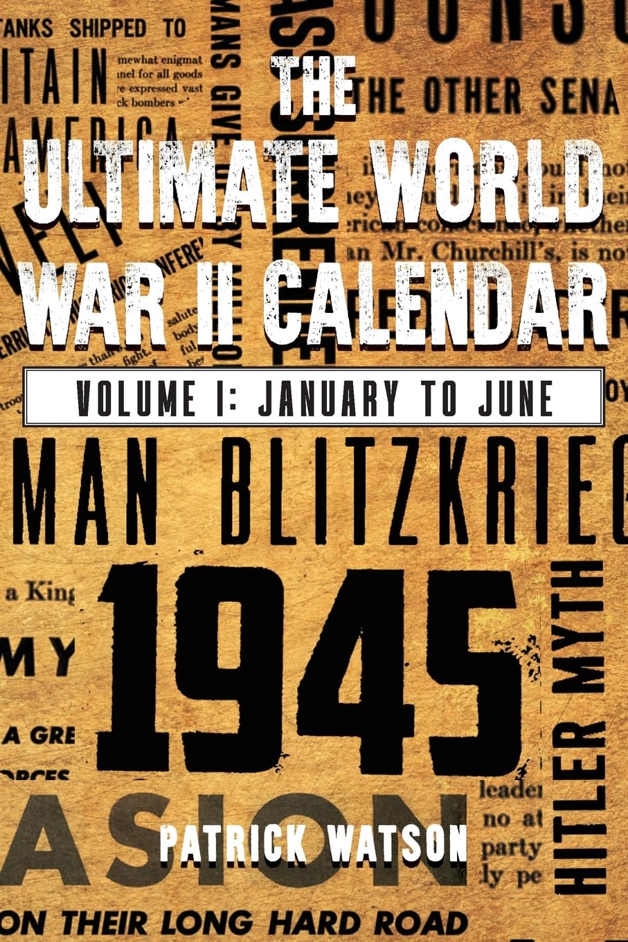 Patrick WatsonThe Ultimate World War II Calendar: Volume I: January to June