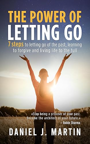The power of letting go: 7 steps to letting go of the past, learning to forgive and living life to the full (The Power is Within You)