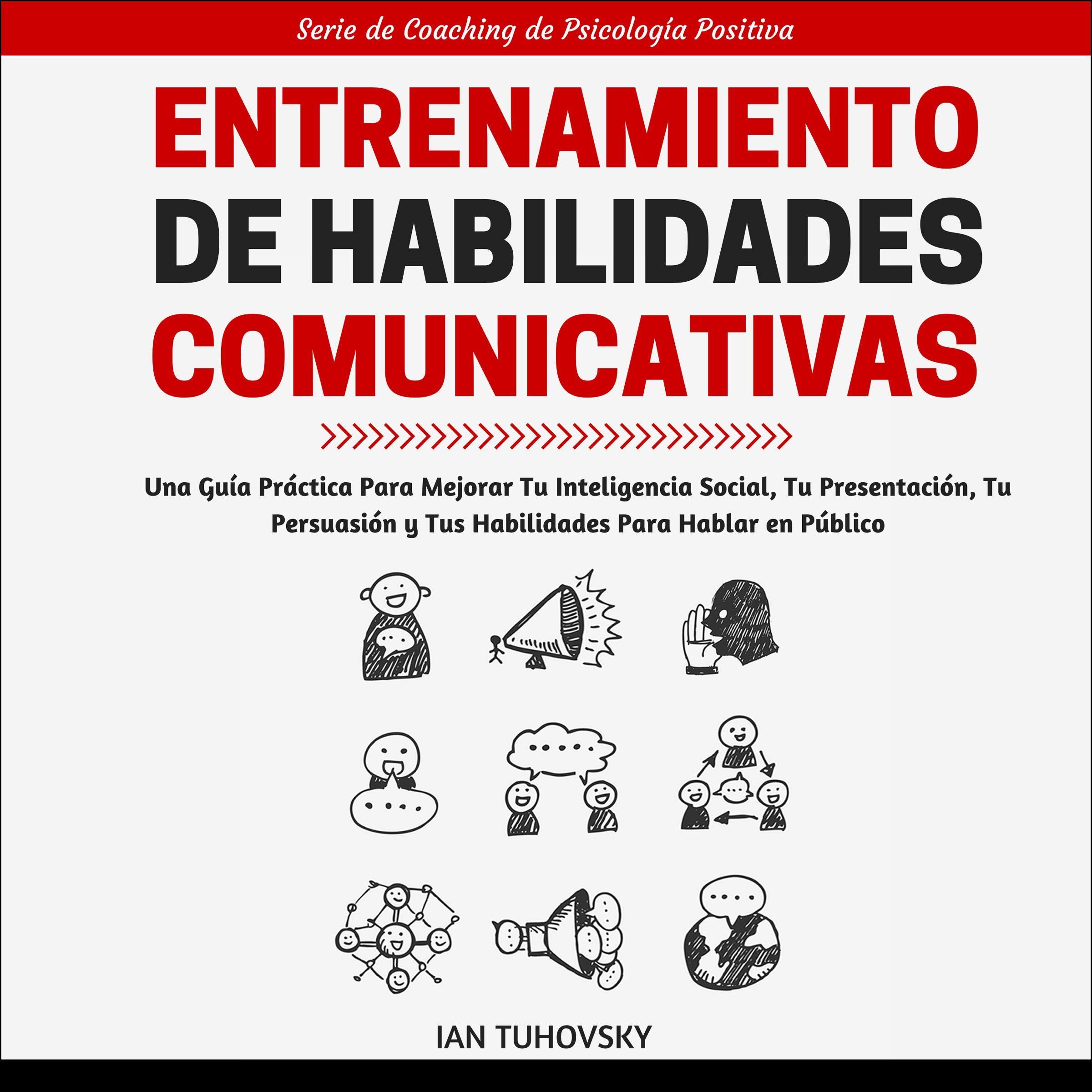 Entrenamiento de Habilidades Comunicativas [Communication Skills Training]: Una Guía Práctica Para Mejorar Tu Inteligencia Social, Tu Presentación, Tu Persuasión Y Tus Habilidades Para Hablar En Publico: Serie De Coaching De Psicología Positiva, 1