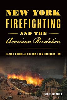 New York Firefighting and the American Revolution: Saving Colonial Gotham from Incineration