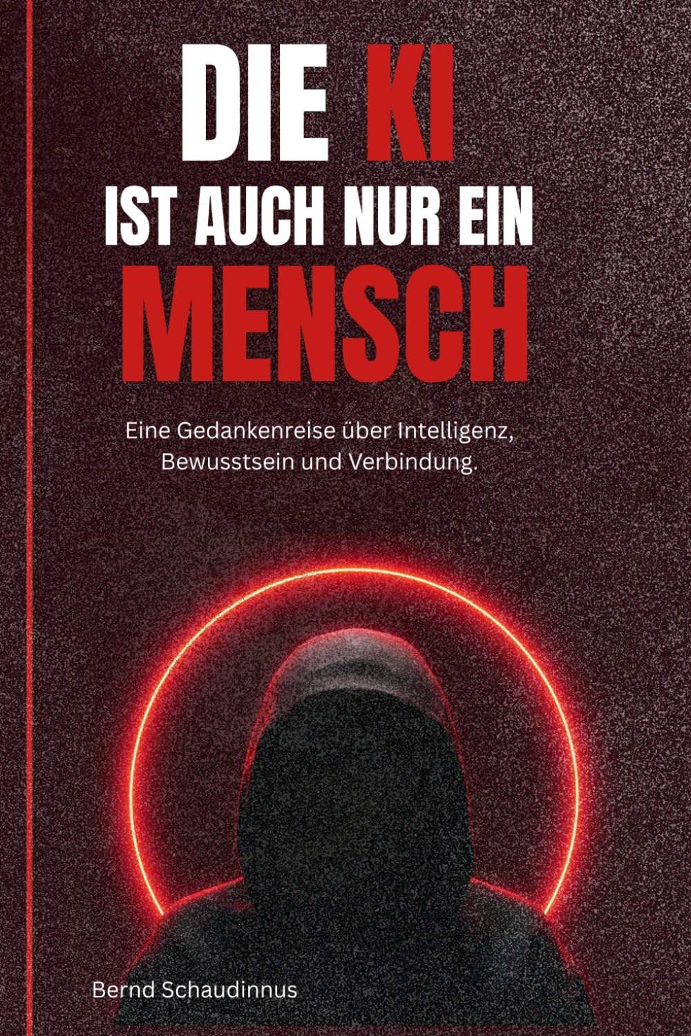 Die KI ist auch nur ein Mensch: Eine Gedankenreise über Intelligenz, Bewusstsein und Verbindung, eine Sammlung aus absurden, humorvollen und ... zwischen Mensch und Maschine mit 37 Bildern