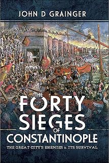 The Forty Sieges of Constantinople: The Great City's Enemies & Its Survival