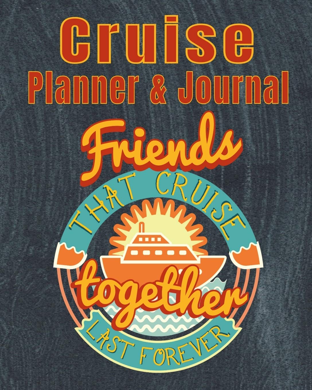 Cruise Planner & Journal Friends that Cruise Together Last Forever: Cruise Planner - Cruise Journal Trip Planner Cruise Vacation Organizer 14-Day Cruise Vacation Planner 8x10 90 Guided Pages