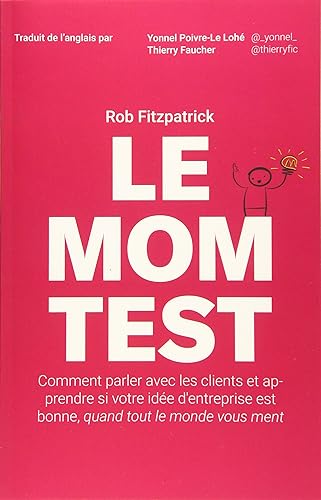 Le Mom Test: Comment parler avec les clients et apprendre si votre idée d'entreprise est bonne, quand tout le monde vous ment