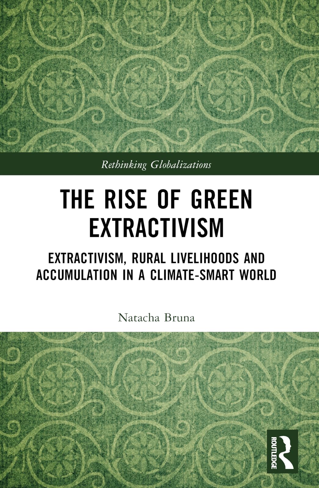 The Rise of Green Extractivism: Extractivism, Rural Livelihoods and Accumulation in a Climate-Smart World (Rethinking Globalizations)