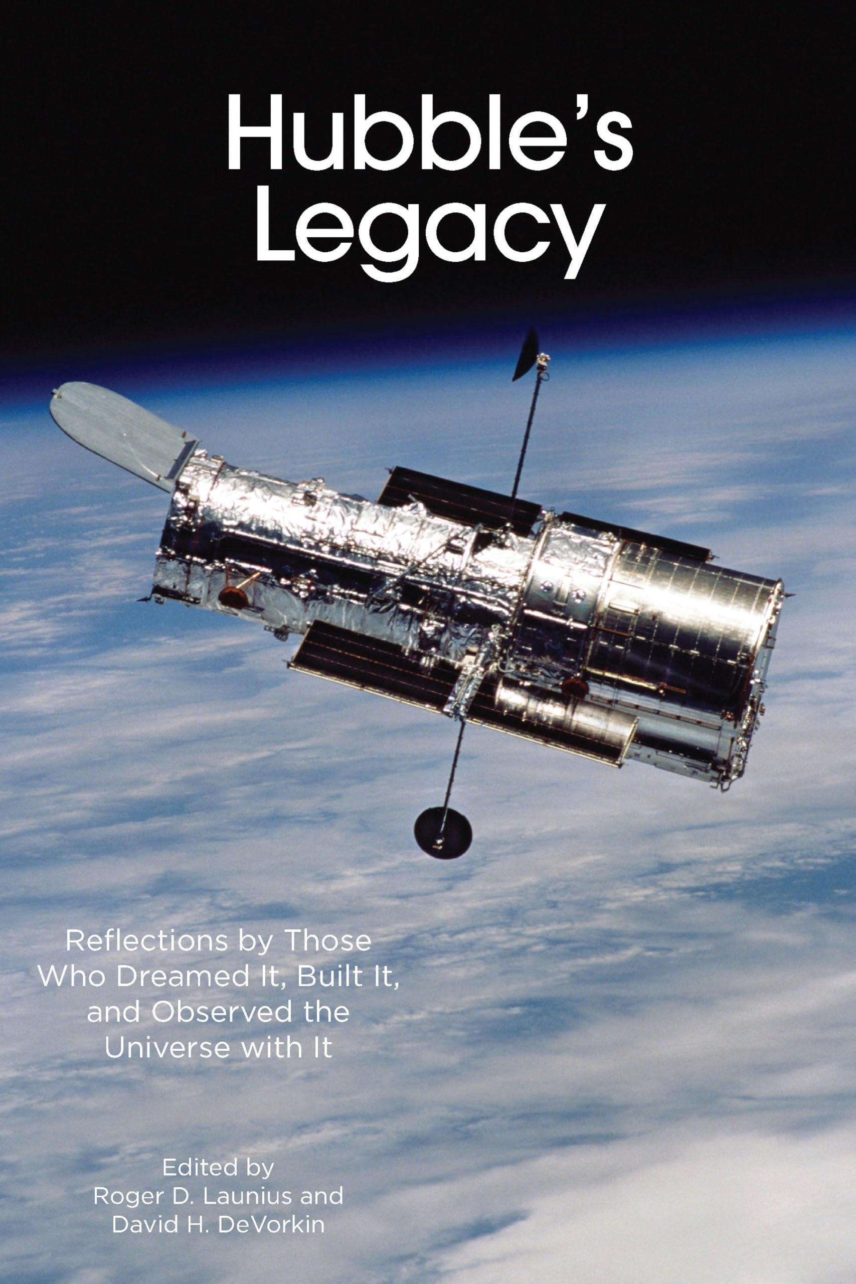 Hubble's Legacy: Reflections by Those Who Dreamed It, Built It, and Observed the Universe with It (Smithsonian Contribution to Knowledge)