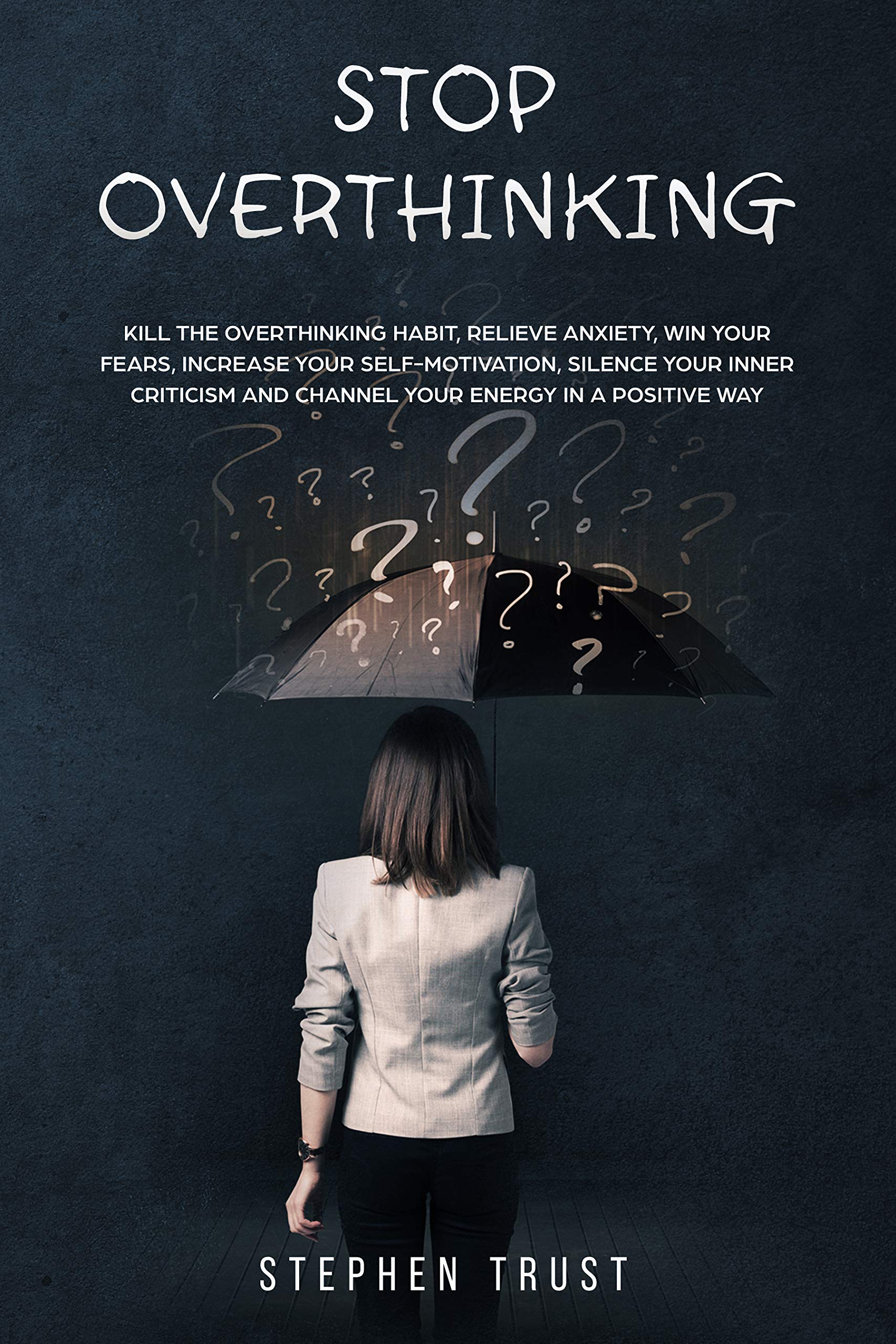 Stop Overthinking: Kill the overthinking habit, relieve anxiety win your fears, increase your self-motivation, silence your inner criticism and channel your energy in a positive way