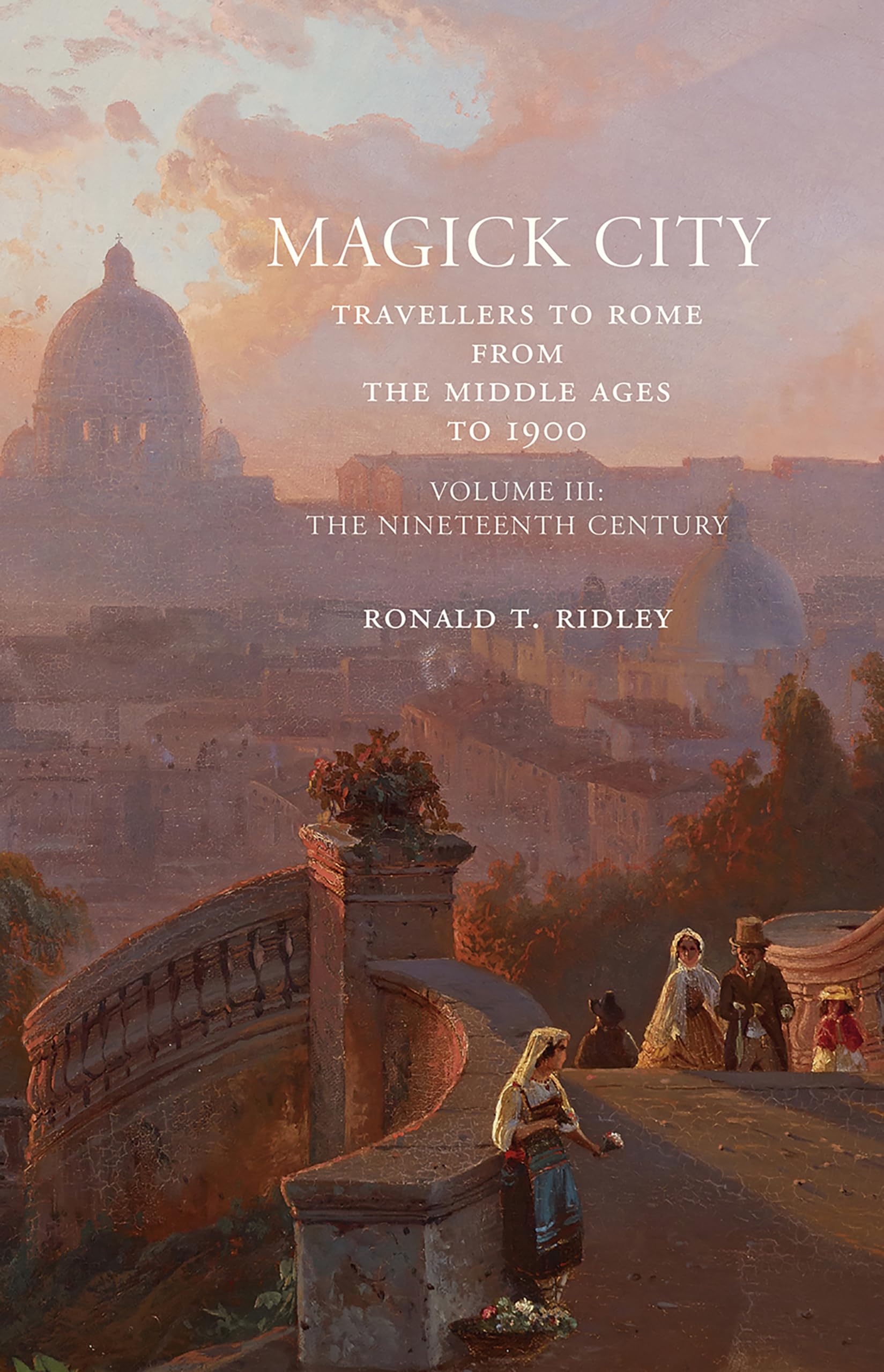 Magick City: Travellers to Rome from the Middle Ages to 1900, Volume III: The Nineteenth Century: 3