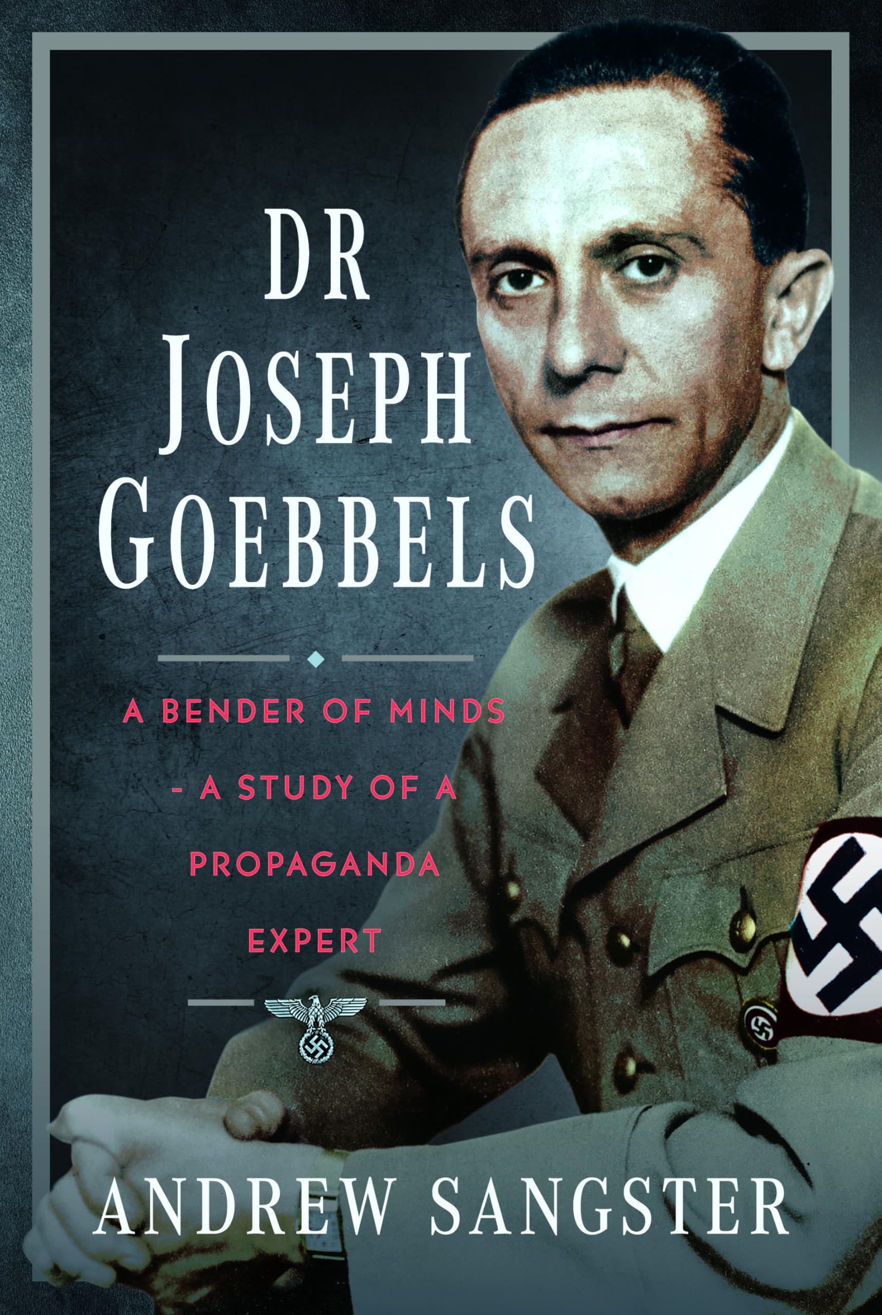 Dr Joseph Goebbels: A Bender of Minds - A Study of a Propaganda Expert