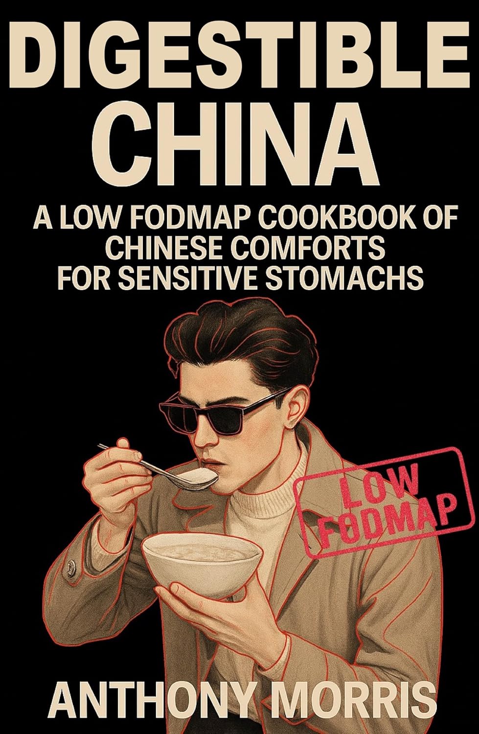 DIGESTIBLE CHINA: A LOW FODMAP COOKBOOK OF CHINESE COMFORTS FOR SENSITIVE STOMACHS: Low FODMAP Chinese Recipes for Gut Health & IBS Relief