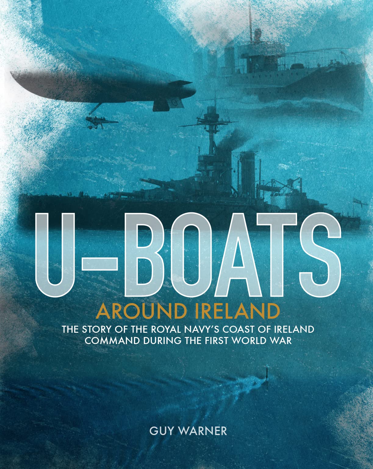 U-Boats Around Ireland: The Story of the Royal Navy’s Coast of Ireland Command in the First World War