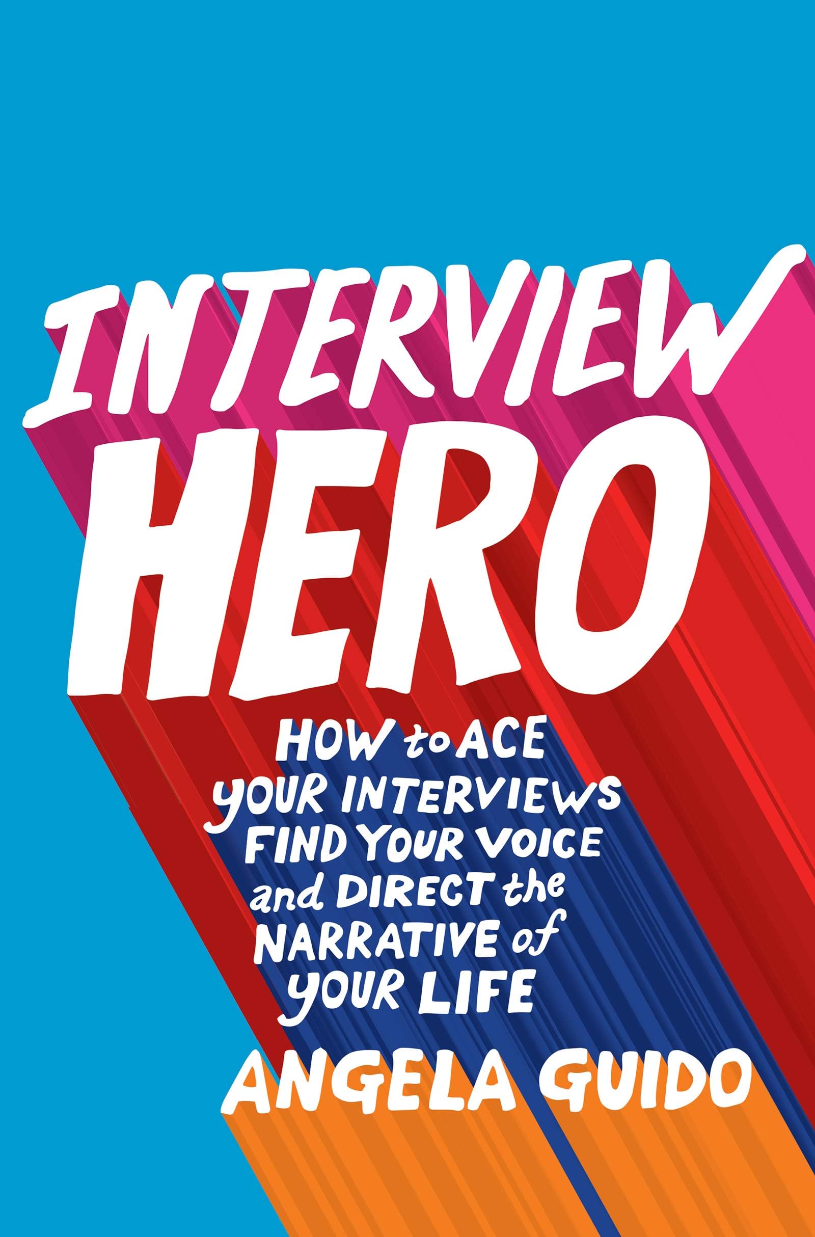 Interview Hero: How to Ace Your Interviews, Find Your Voice, and Direct the Narrative of Your Life