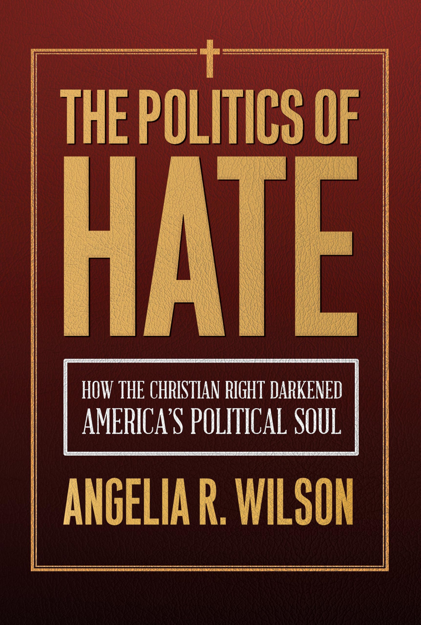 The Politics of Hate: How the Christian Right Darkened America's Political Soul (Religious Engagement in Democratic Politics)