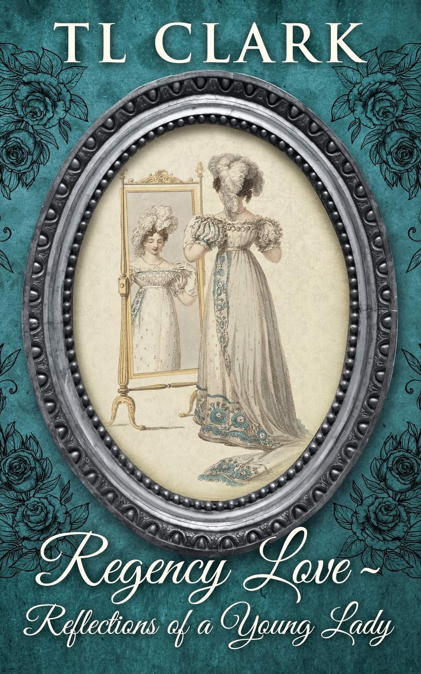 Regency Love: Reflections of a Young Lady (Love Through The Ages; stand-alone historical novels by TL Clark)