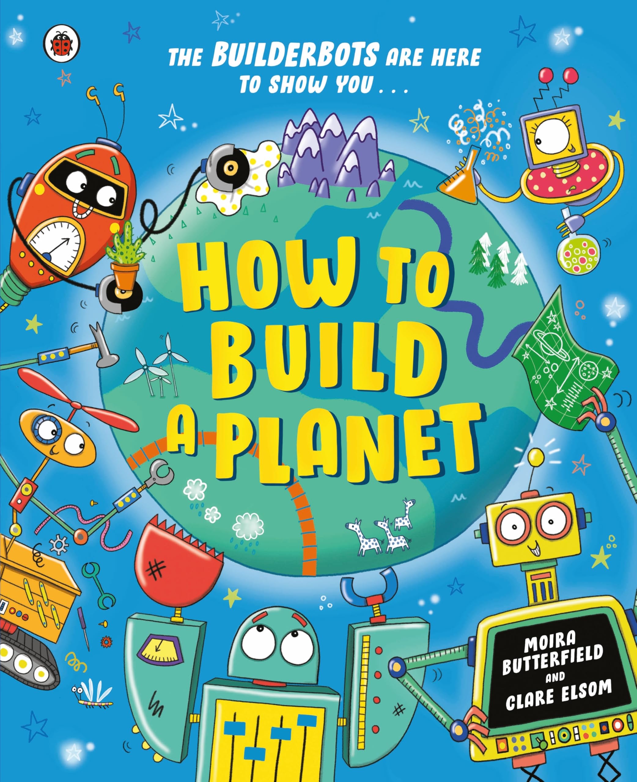How to Build a Planet: Packed with bite-sized facts about our planet and the solar system (The Builderbots)