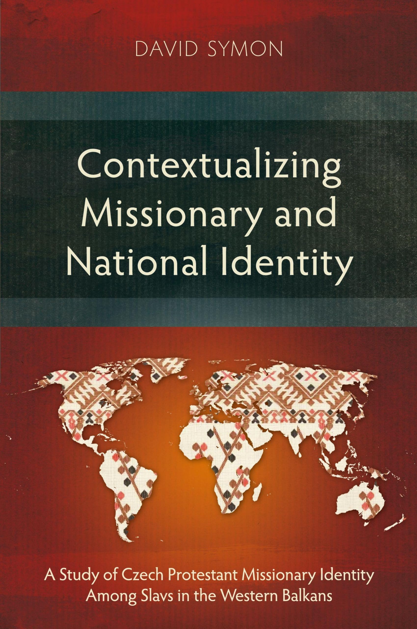 Contextualizing Missionary and National Identity: A Study of Czech Protestant Missionary Identity Among Slavs in the Western Balkans (Studies in Missiology)
