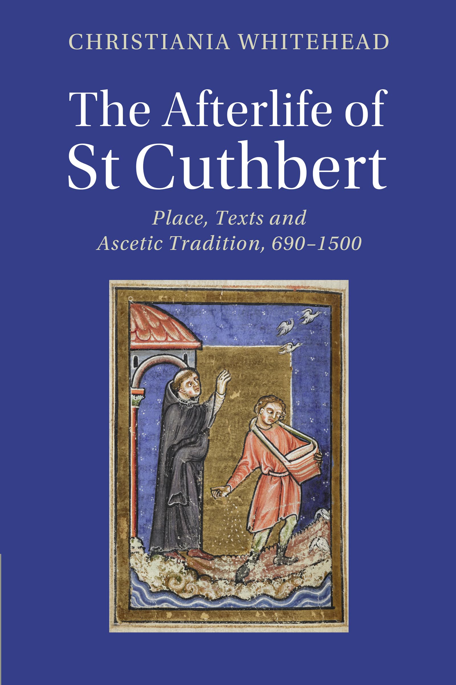 The Afterlife of St Cuthbert: Place, Texts and Ascetic Tradition, 690–1500 (Cambridge Studies in Medieval Literature)