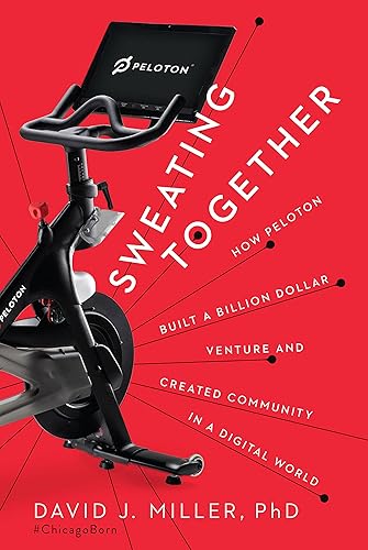 Sweating Together How Peloton Built a Billion Dollar Venture and Created Community in a Digital World