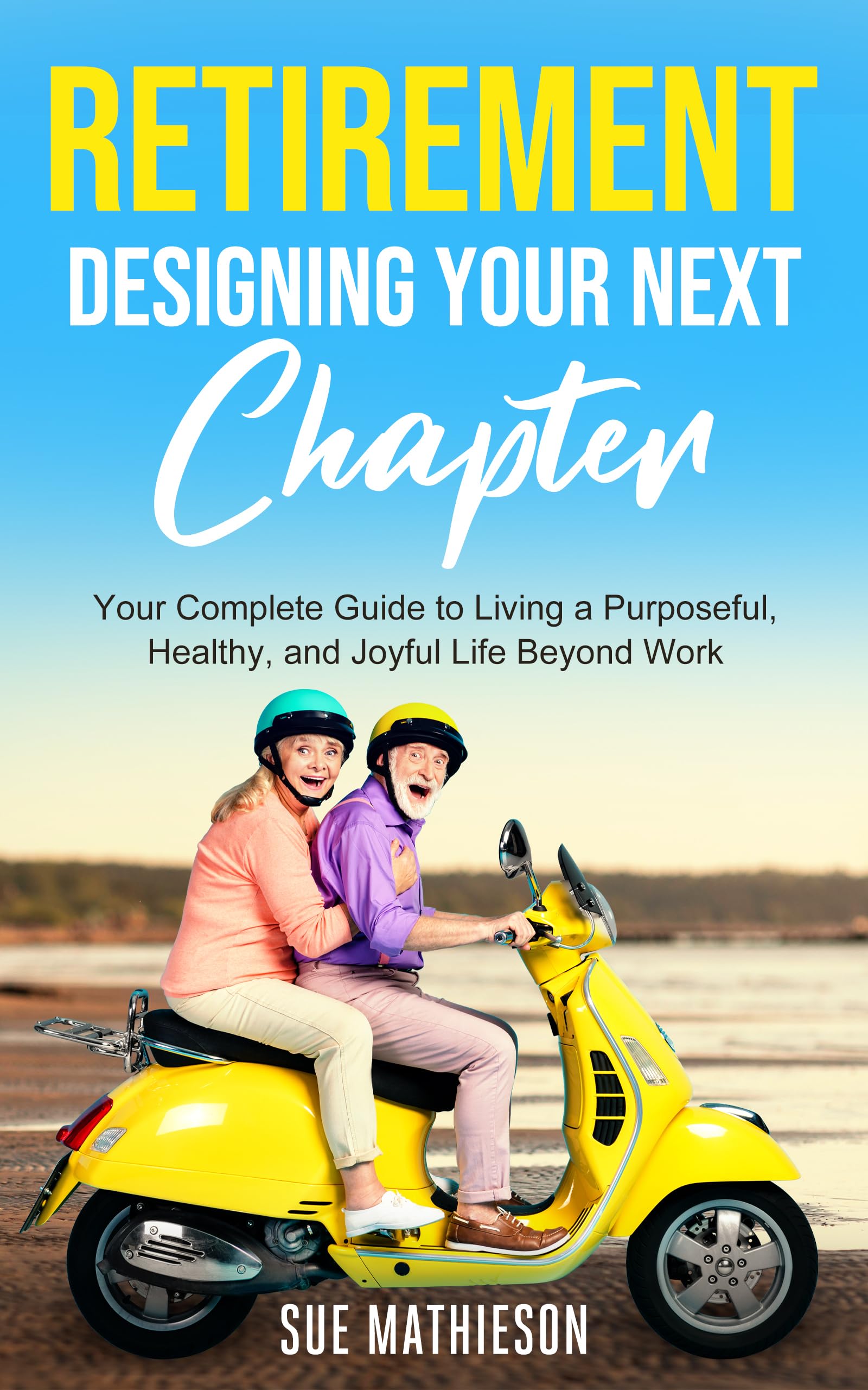 Retirement, Designing Your Next Chapter: Your Complete Guide to Living a Purposeful, Healthy, and Joyful Life Beyond Work.