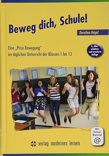 Beweg dich, Schule!: Eine "Prise Bewegung" im täglichen Unterricht der Klassen 1 bis 13 - Gehirngerechtes Lernen nach Dorothea Beigel®
