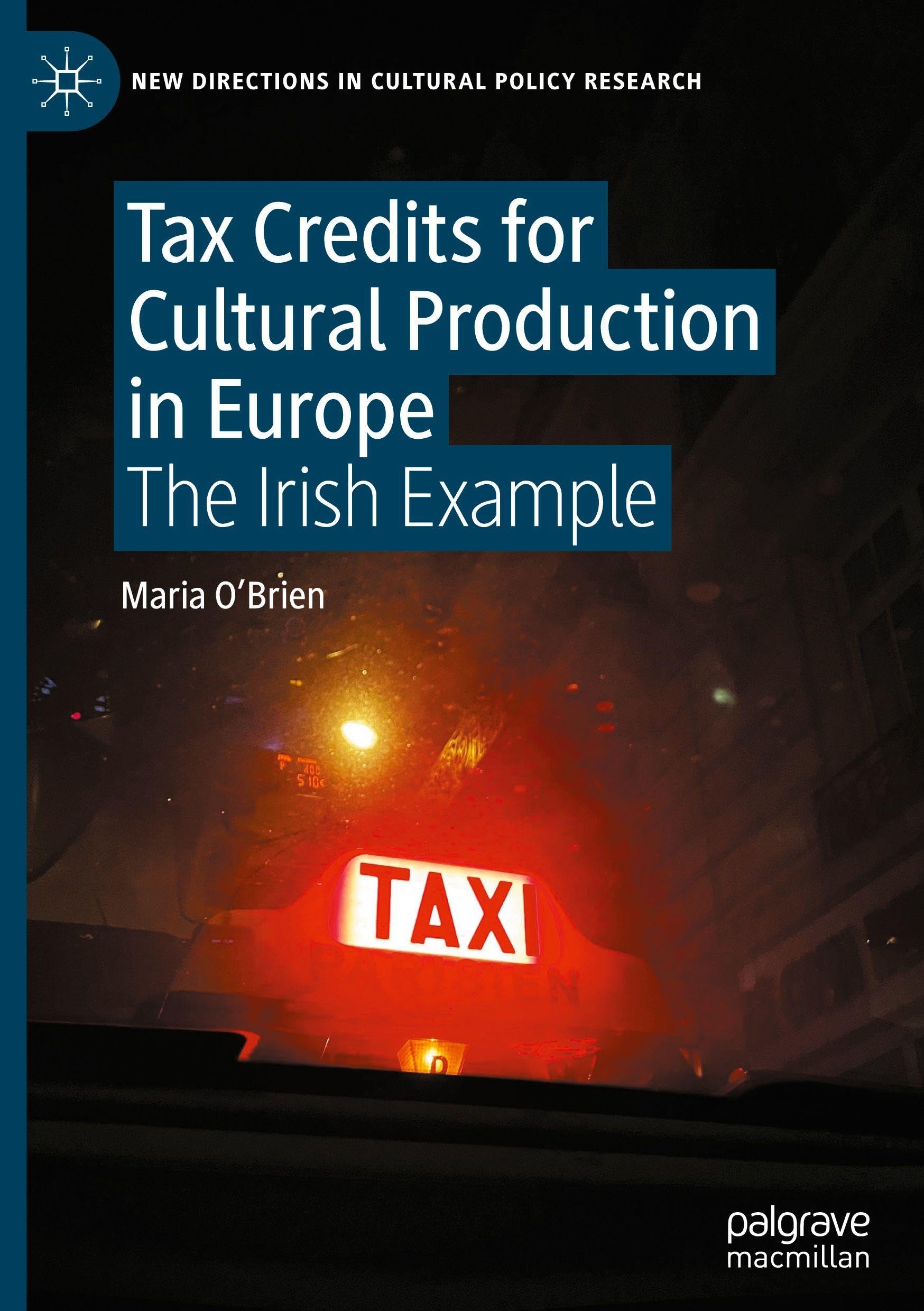 Tax Credits for Cultural Production in Europe: The Irish Example (New Directions in Cultural Policy Research)
