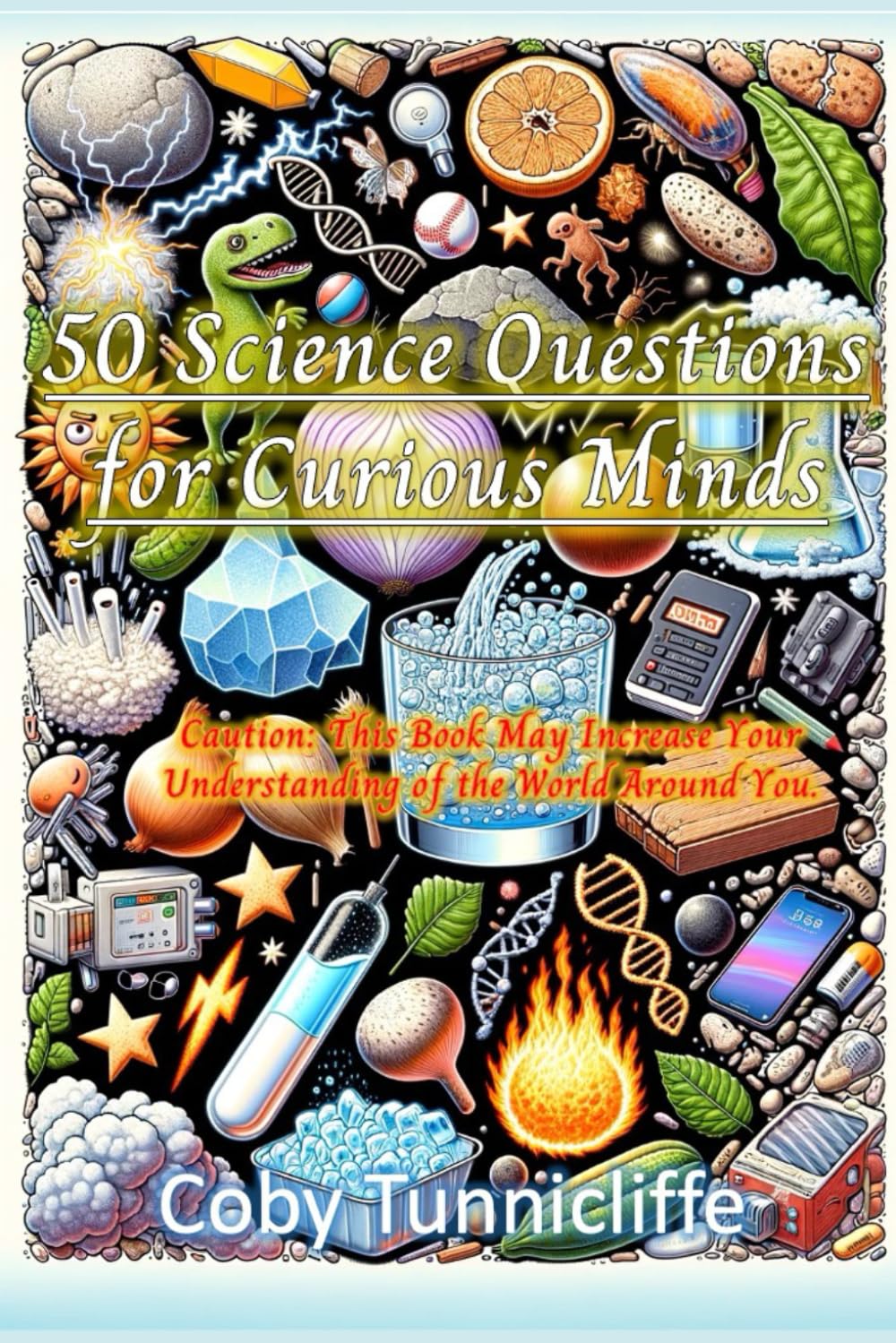 50 Science Questions for Curious Minds: Caution: This Book May Increase Your Understanding of the World Around You!