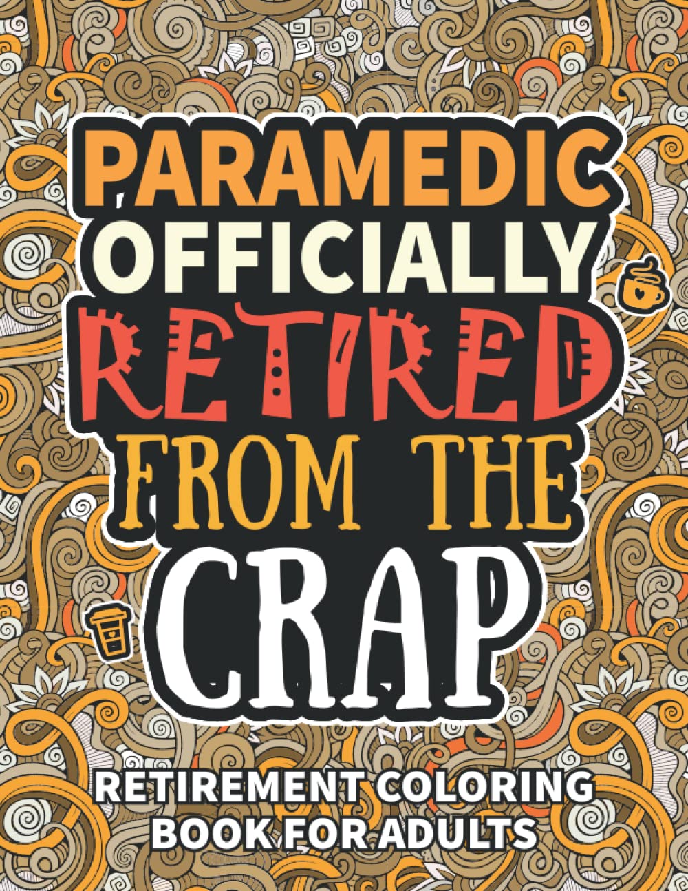 Paramedic Gifts: Retirement Gifts For Women Men: Funny Paramedic Retirement Coloring Book Filled With Funny Retiring Quotes, Retired Paramedic Gifts For Dad, Mom, Coworkers, Boss & Friends.