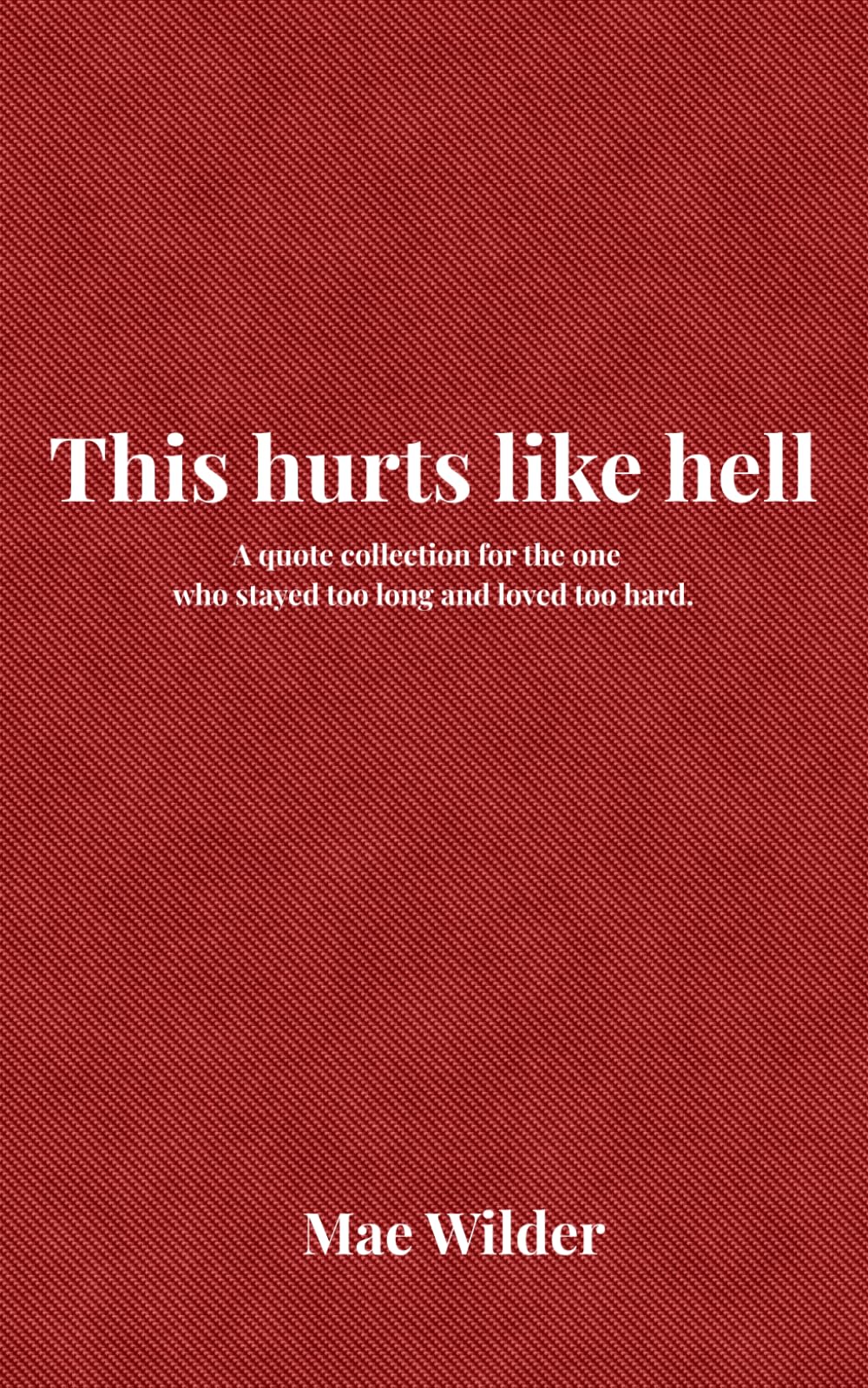 This hurts like hell: A quote collection for the one who stayed too long and loved too hard.