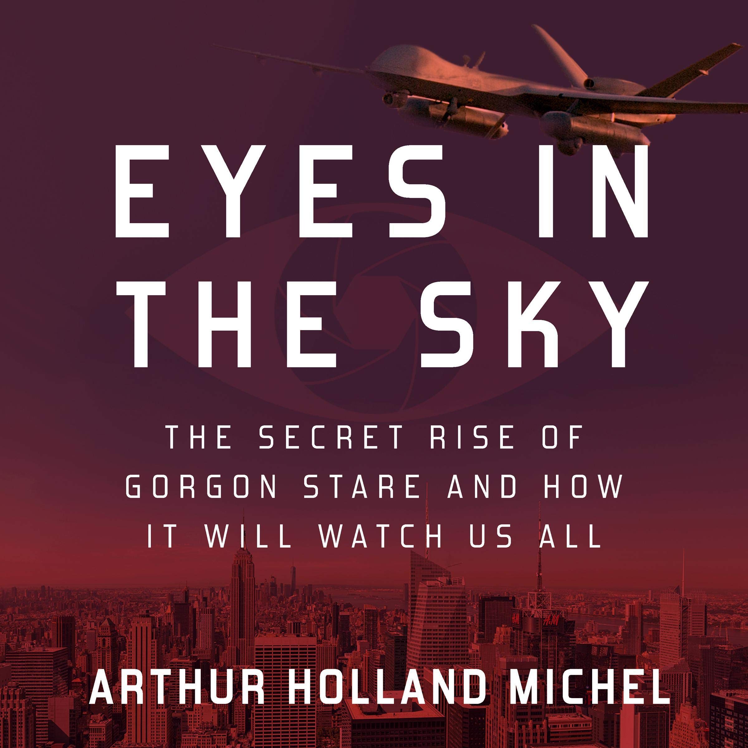 Eyes in the Sky: The Secret Rise of Gorgon Stare Surveillance Technology