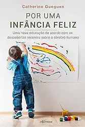 Por uma infância feliz: Uma nova educação de acordo com as descobertas recentes sobre o cérebro humano