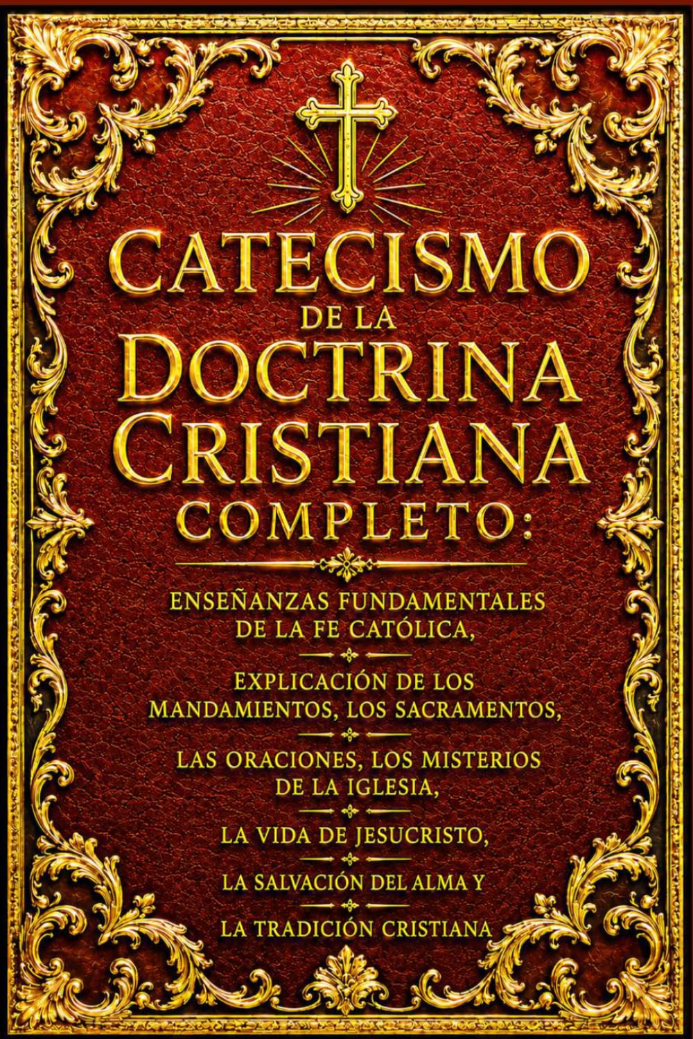 Catecismo de la Doctrina Cristiana Completo: Enseñanzas Fundamentales de la Fe Católica, Explicación de los Mandamientos, los Sacramentos, las ... Salvación del Alma y la Tradición Cristiana