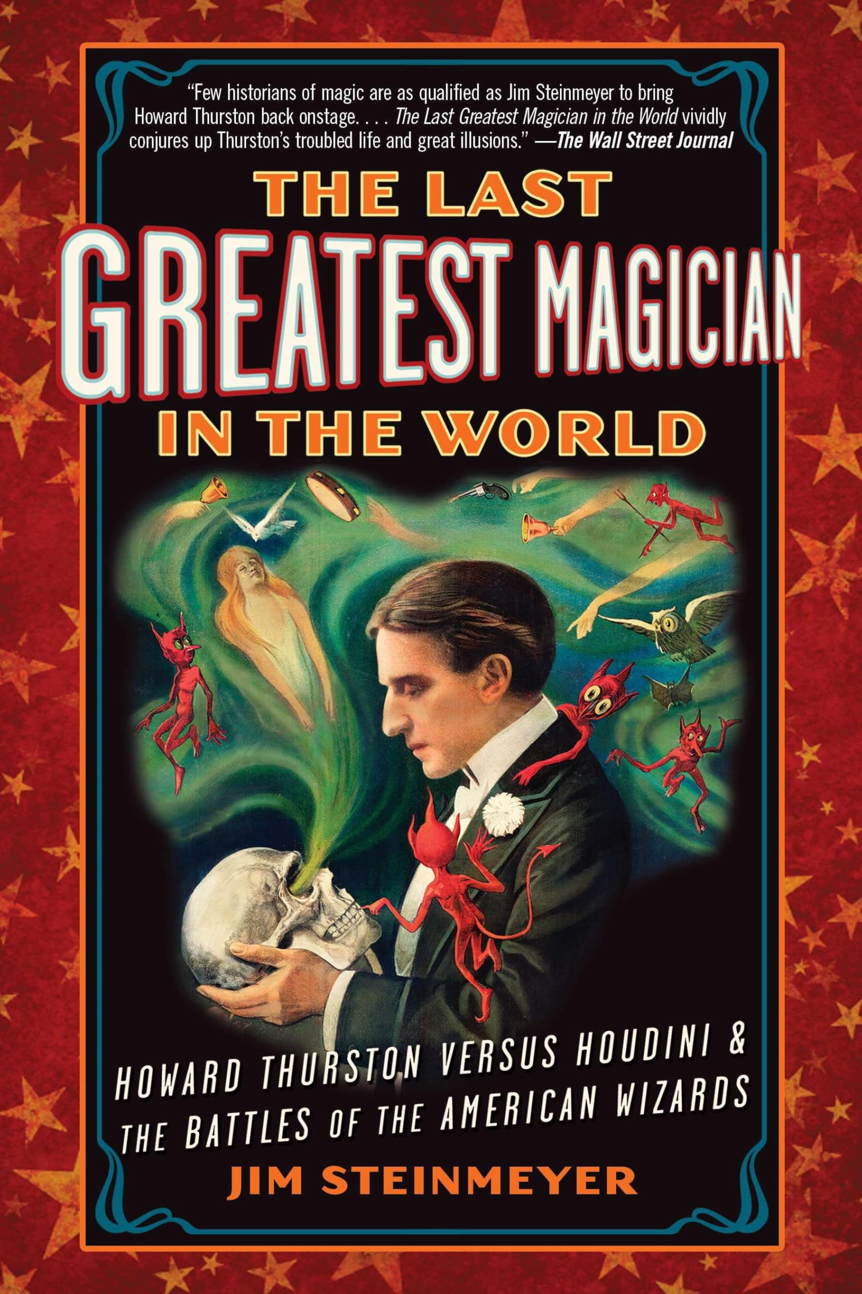 The Last Greatest Magician in the World: Howard Thurston Versus Houdini & the Battles of the American Wizards