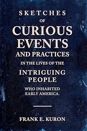 Sketches of Curious Events and Practices in the Lives of the Intriguing People Who Inhabited Early America