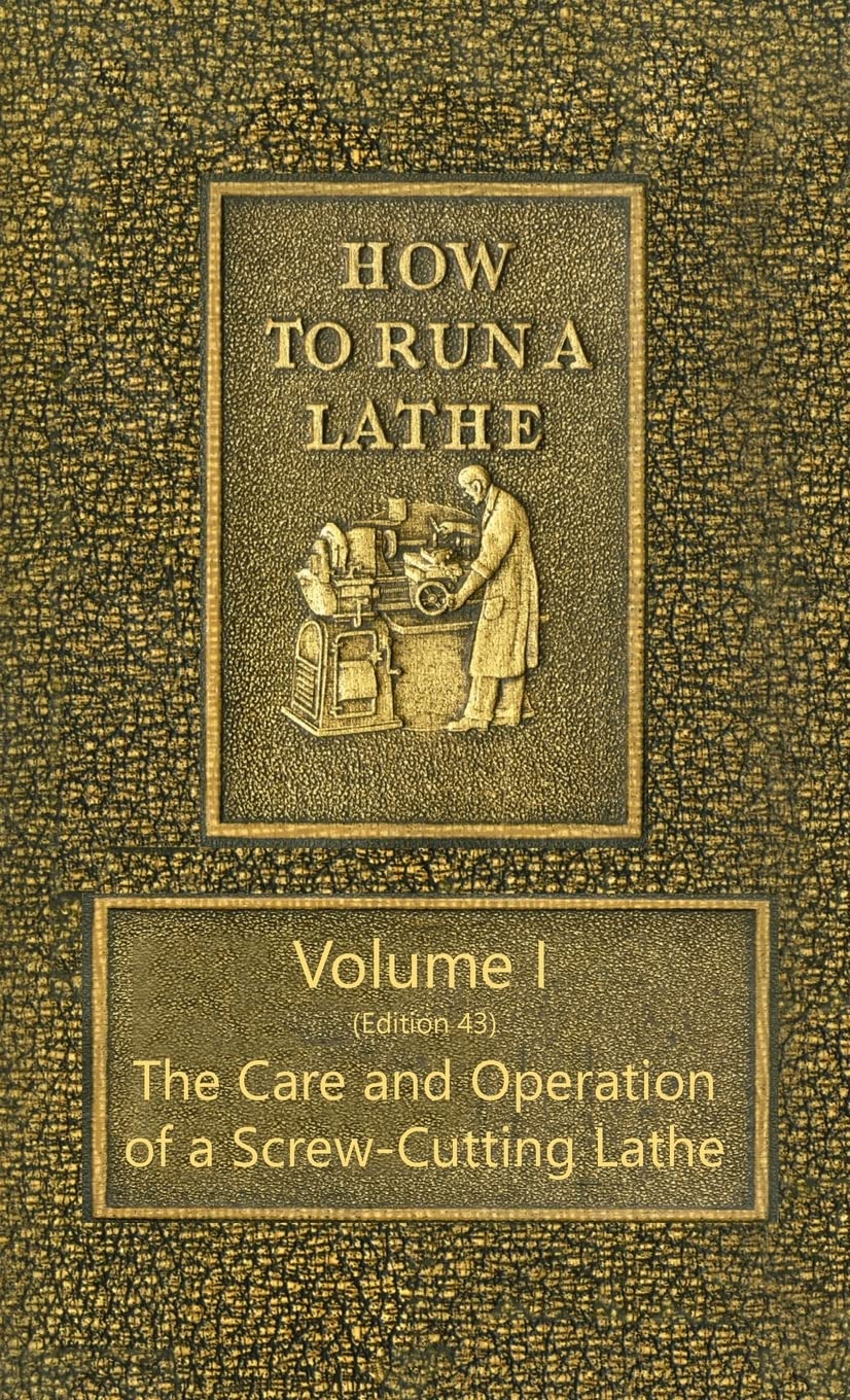 How to Run a Lathe Volume I (Edition 43) The Care and Operation of a ScrewCutting Lathe J.J