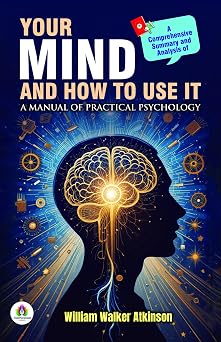 A Comprehensive Summary and Analysis of Your Mind and How to Use it A Manual of Practical Psychology