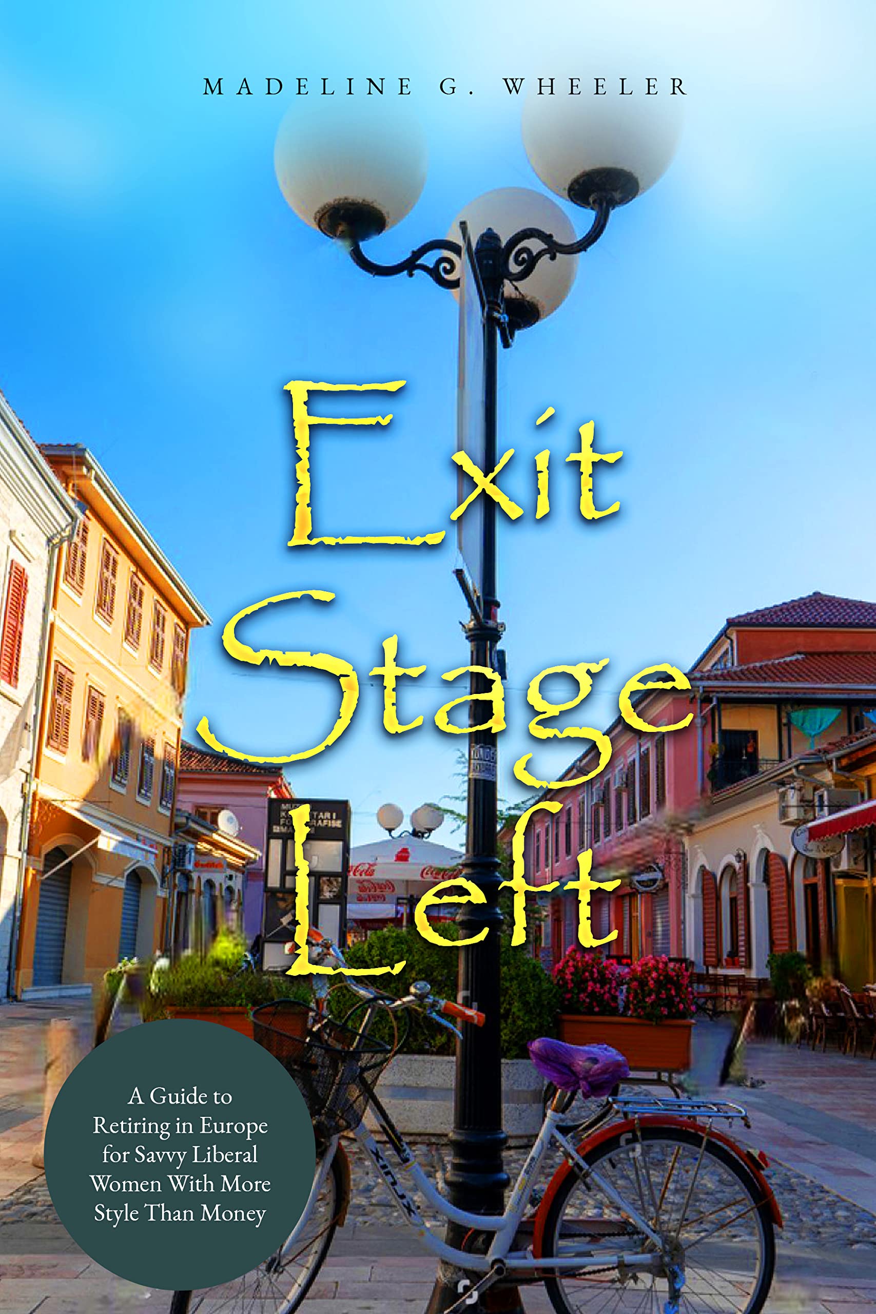 Exit Stage Left: A Guide to Retiring in Europe for Savvy Liberal Women With More Style Than Money