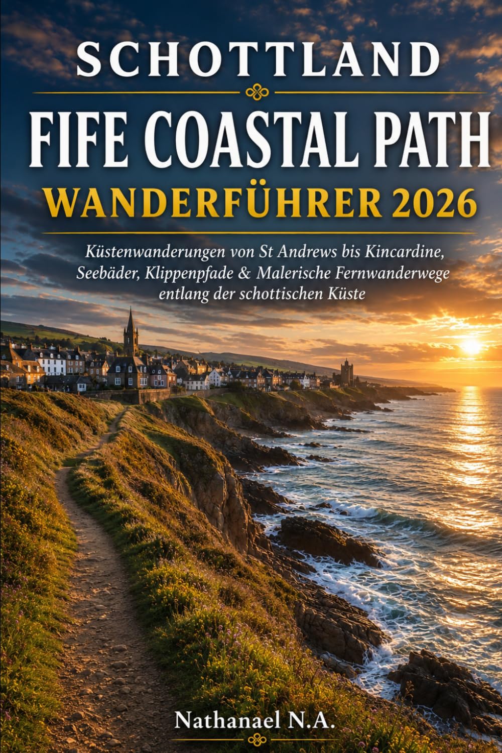 SCHOTTLAND FIFE COASTAL PATH WANDERFÜHRER 2026: Küstenwanderungen von St Andrews bis Kincardine, Seebäder, Klippenpfade & Malerische Fernwanderwege ... Küste (The World Explorer Series)