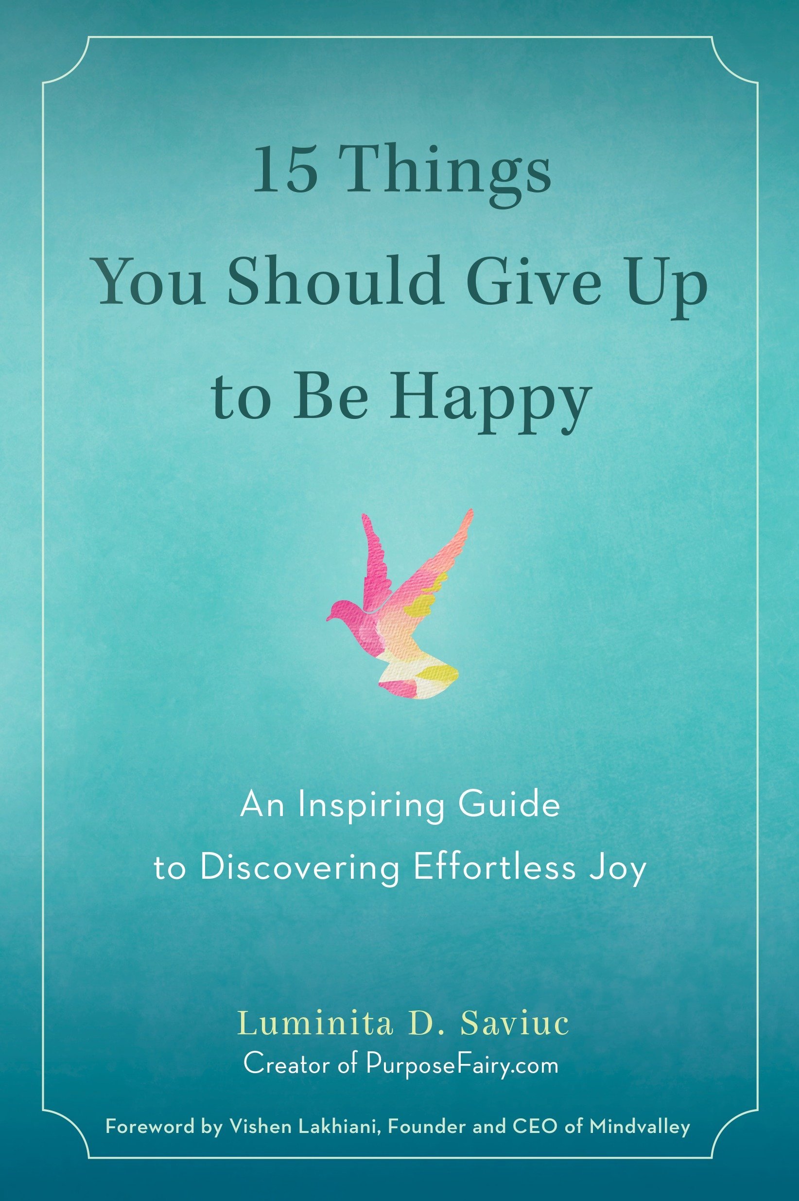 15 Things You Should Give Up to be Happy: An Inspiring Guide to Discovering Effortless Joy