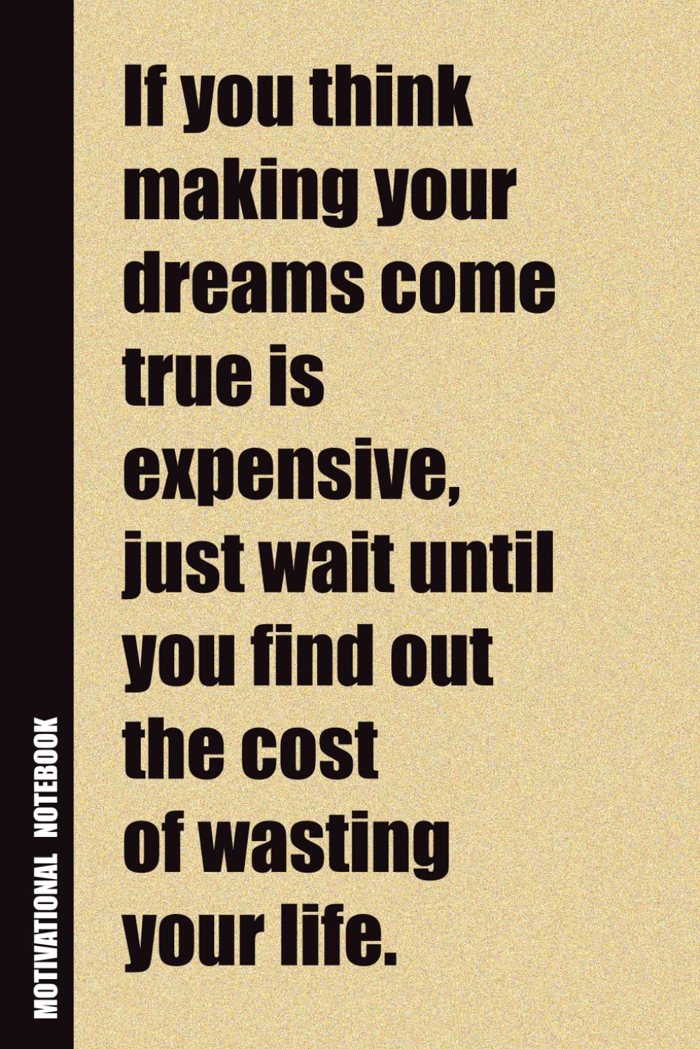 If You Think Making Your Dreams Come True Is Expensive, Just Wait Until You Find Out The Cost Of Wasting Your Life.: Inside, You'll Find 54 ... Family Member, Adult, or Even Yourself