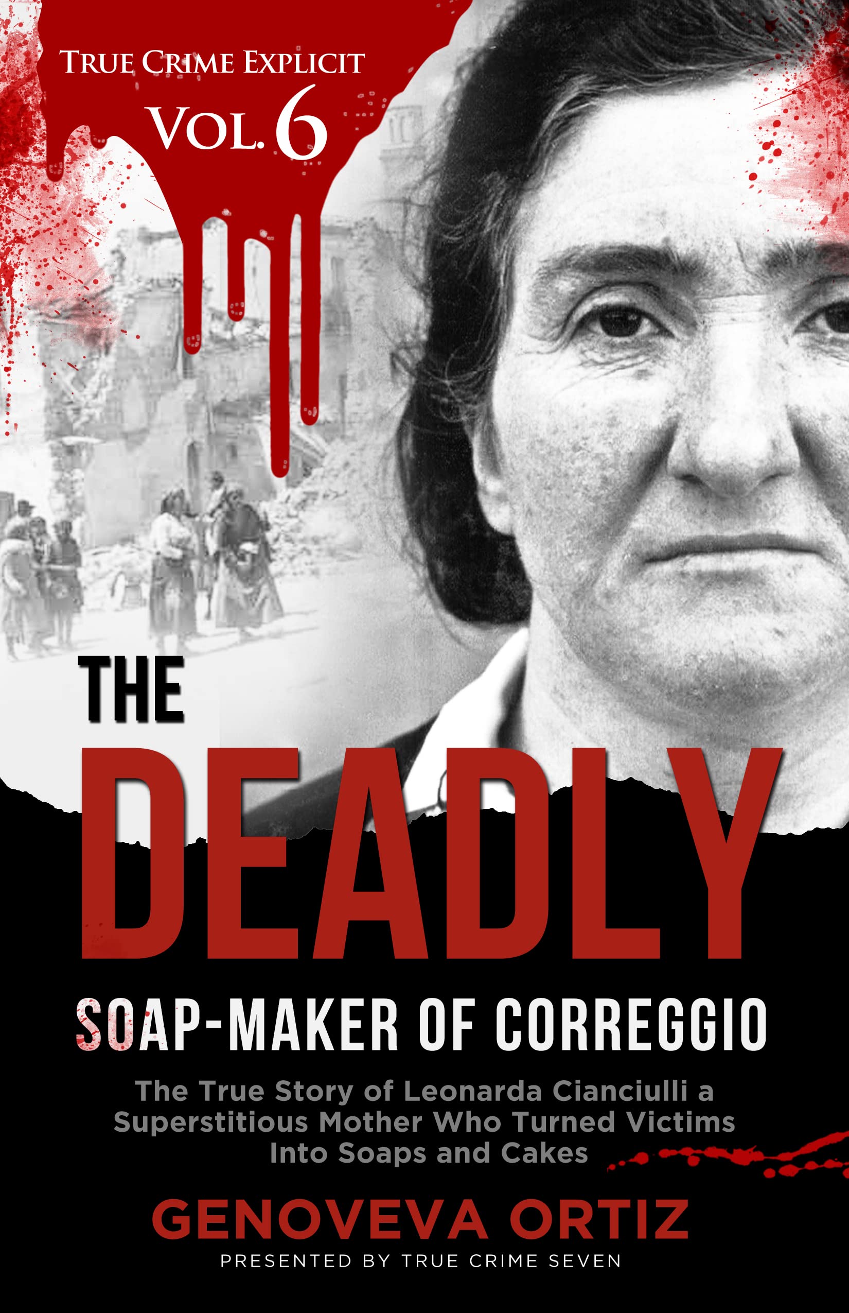 The Deadly Soap-Maker of Correggio: The True Story of Leonarda Cianciulli a Superstitious Mother Who Turned Victims Into Soaps and Cakes (True Crime Explicit Vol 6)