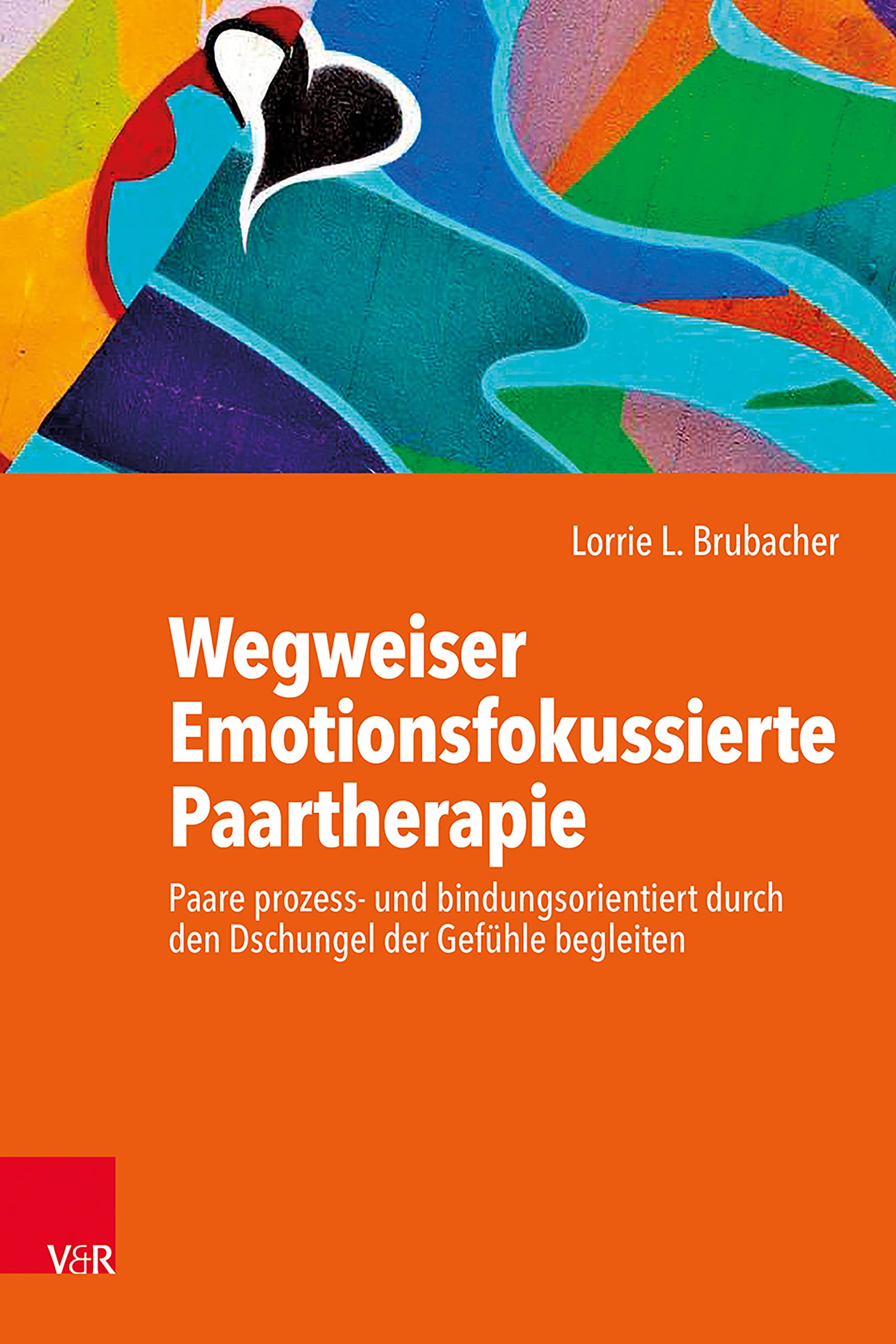 Wegweiser Emotionsfokussierte Paartherapie: Paare prozess- und bindungsorientiert durch den Dschungel der Gefühle begleiten
