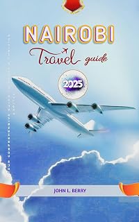 Nairobi travel guide 2025: Your Comprehensive Guide to Kenya's Thriving Capital (Explore Destinations Book 8)
