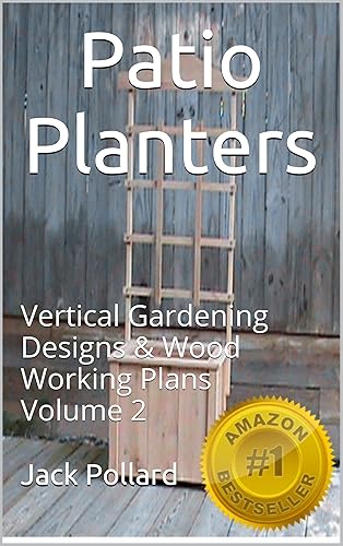 Patio Planters: &amp; Vertical Gardening – Designs &amp; Wood Working Plans Volume 2 (Patio Planters: &amp; Vertical Gardening - Designs &amp; Wood Working Plans)
