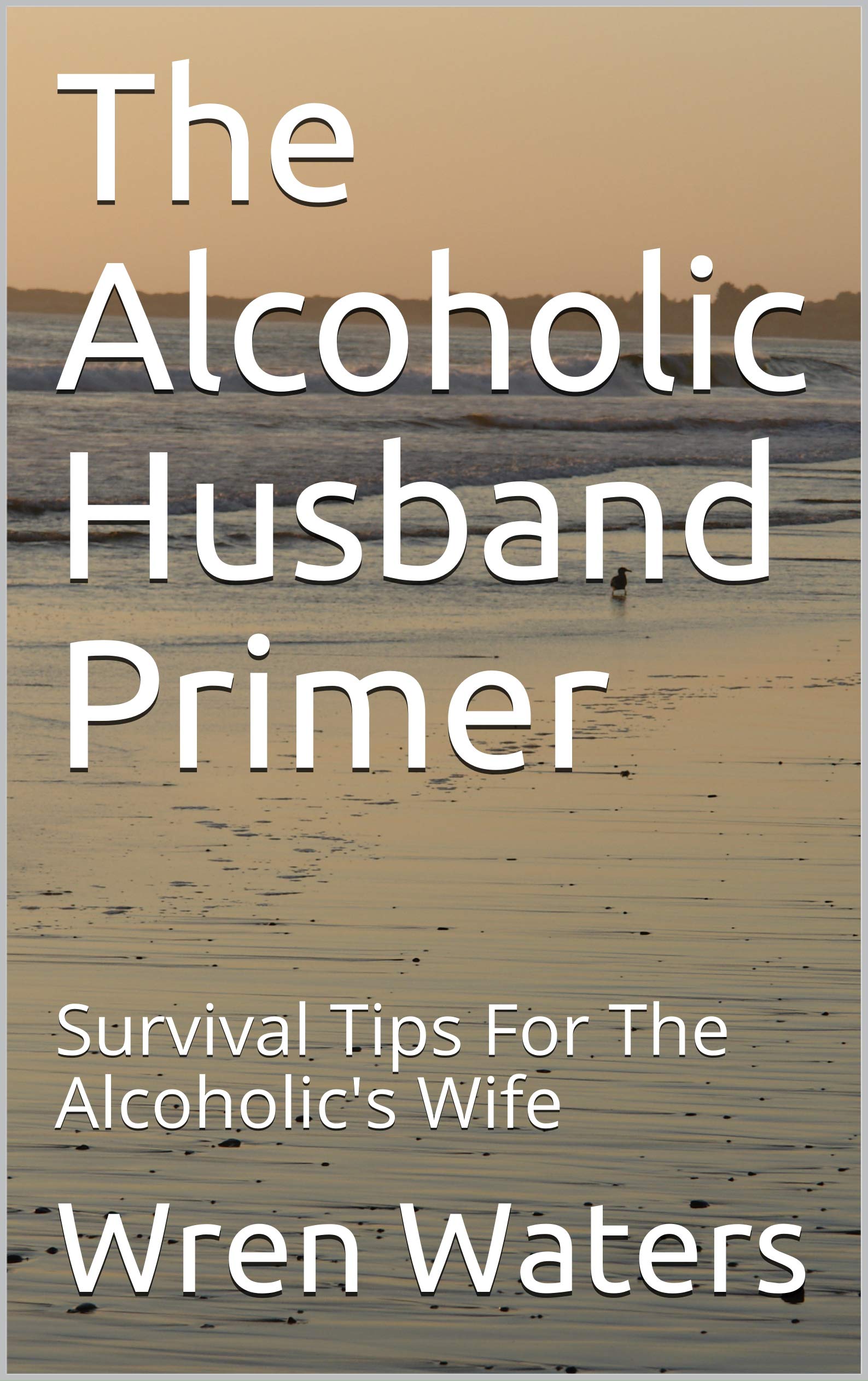 The Alcoholic Husband Primer: Survival Tips For The Alcoholic's Wife