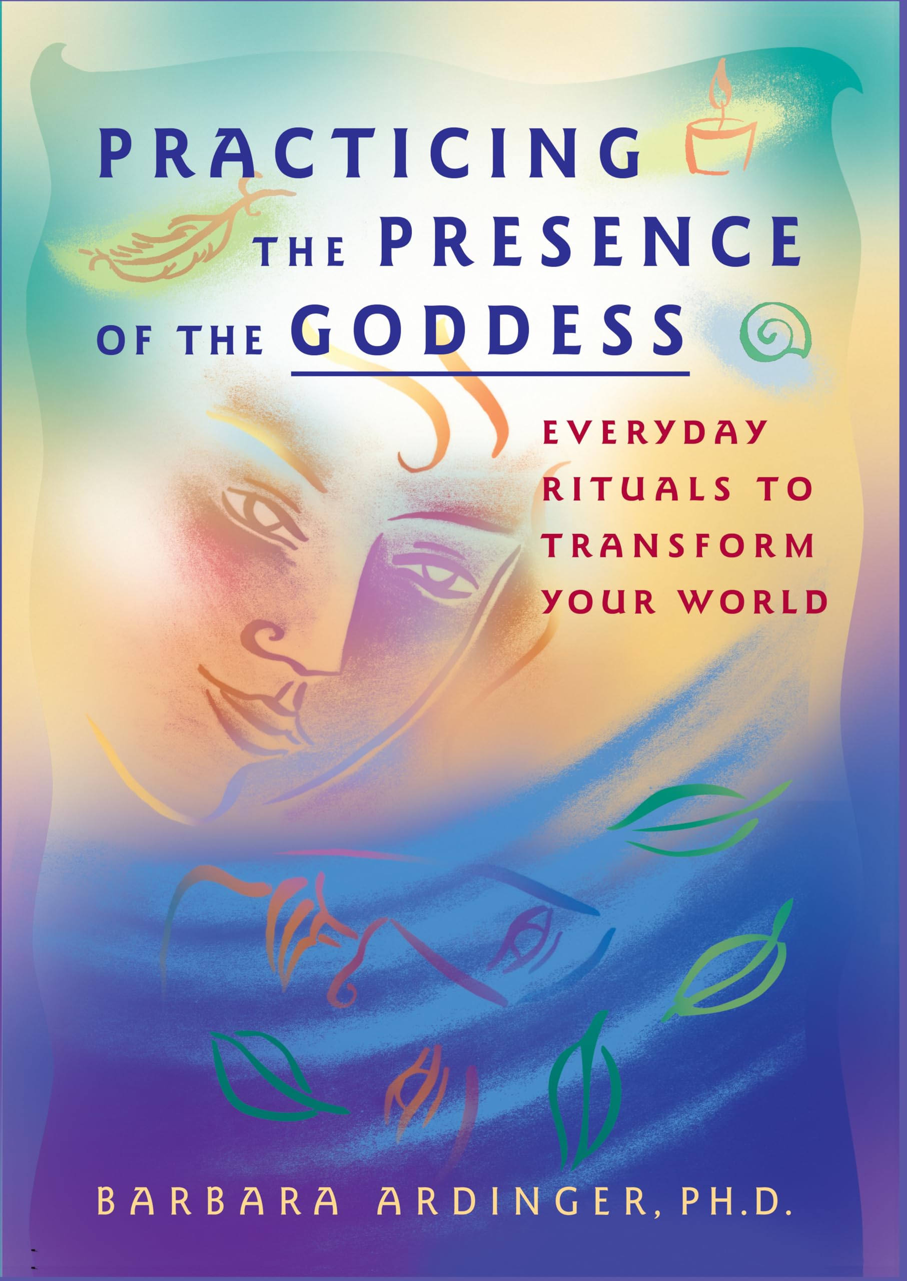 Practicing the Presence of the Goddess: Everyday Rituals to Transform Your World